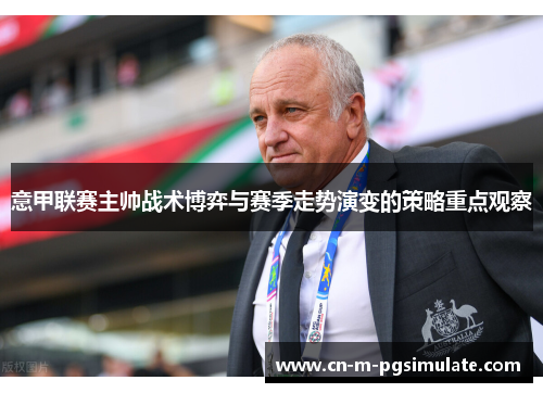 意甲联赛主帅战术博弈与赛季走势演变的策略重点观察 意甲联赛主帅战术博弈与赛季走势演变的策略重点观察