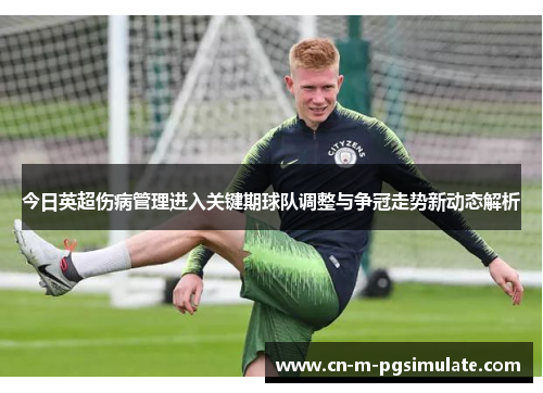 今日英超伤病管理进入关键期球队调整与争冠走势新动态解析