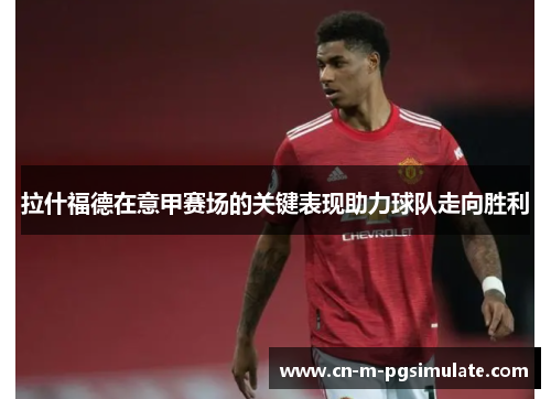 拉什福德在意甲赛场的关键表现助力球队走向胜利