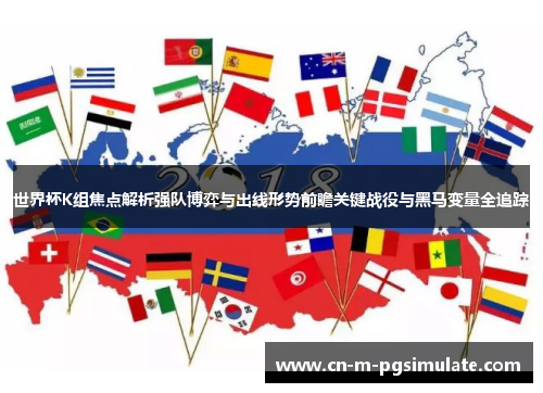 世界杯K组焦点解析强队博弈与出线形势前瞻关键战役与黑马变量全追踪 世界杯K组焦点解析强队博弈与出线形势前瞻关键战役与黑马变量全追踪