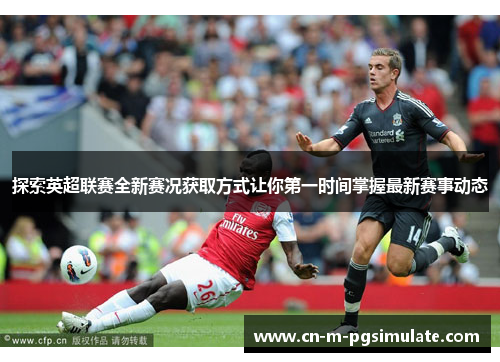 探索英超联赛全新赛况获取方式让你第一时间掌握最新赛事动态