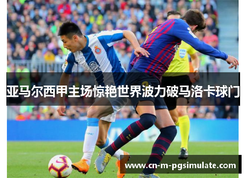 亚马尔西甲主场惊艳世界波力破马洛卡球门 亚马尔西甲主场惊艳世界波力破马洛卡球门