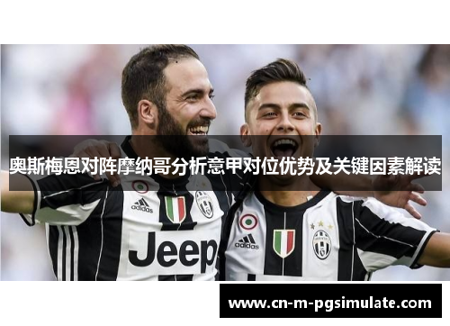 奥斯梅恩对阵摩纳哥分析意甲对位优势及关键因素解读 奥斯梅恩对阵摩纳哥分析意甲对位优势及关键因素解读