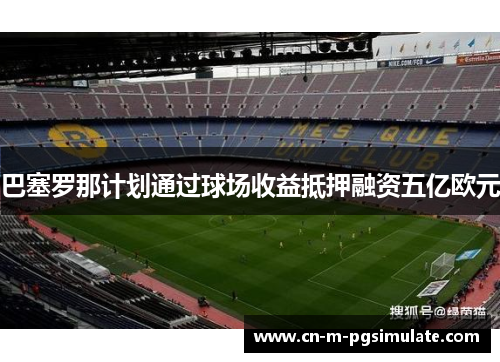 巴塞罗那计划通过球场收益抵押融资五亿欧元
