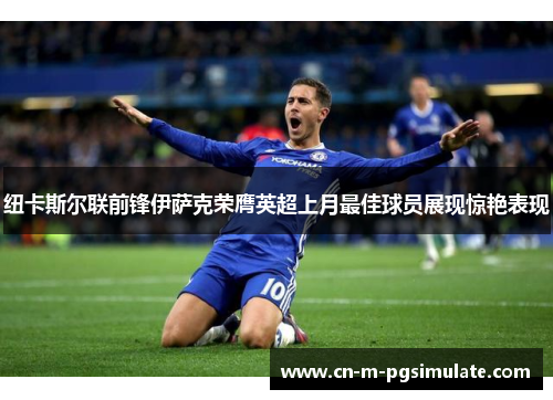 纽卡斯尔联前锋伊萨克荣膺英超上月最佳球员展现惊艳表现