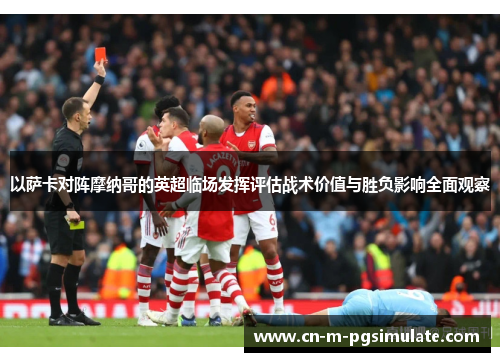 以萨卡对阵摩纳哥的英超临场发挥评估战术价值与胜负影响全面观察