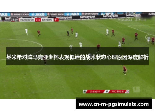 基米希对阵马竞亚洲杯表现低迷的战术状态心理原因深度解析