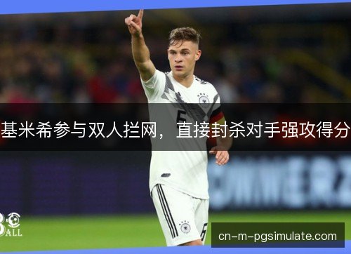 基米希参与双人拦网，直接封杀对手强攻得分