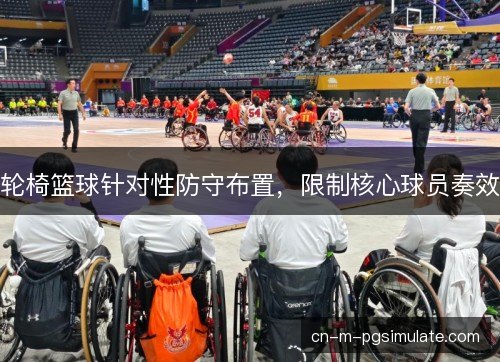 轮椅篮球针对性防守布置,限制核心球员奏效 轮椅篮球针对性防守布置,限制核心球员奏效