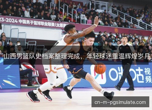 山西男篮队史档案整理完成，年轻球迷重温辉煌岁月